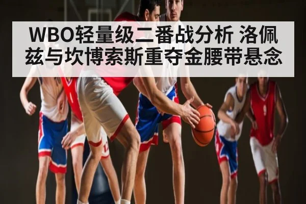 WBO轻量级二番战分析 洛佩兹与坎博索斯重夺金腰带悬念